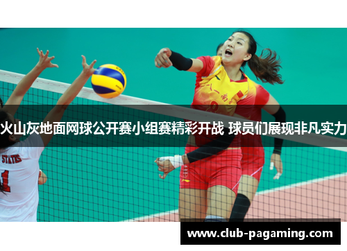 火山灰地面网球公开赛小组赛精彩开战 球员们展现非凡实力