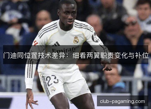 门迪同位置技术差异：细看两翼职责变化与补位